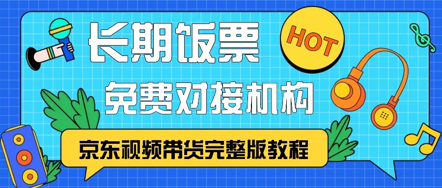 京东视频带货完整版教程，长期饭票、免费对接机构 - 小毅网创-小毅网创