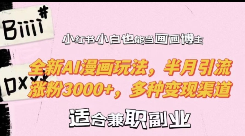 小红书小白也能当画画博主，全新AI漫画玩法，半月引流涨粉3000+，多种变现渠道【揭秘】 - 小毅网创-小毅网创