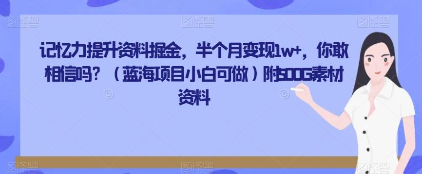记忆力提升资料掘金，半个月变现1w+，你敢相信吗？（蓝海项目小白可做）附500G素材资料 - 小毅网创-小毅网创