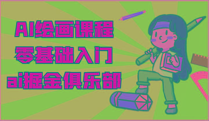 ai掘金系列课程-AI绘画零基础入门，小白也能学会利用AI画图 - 小毅网创-小毅网创