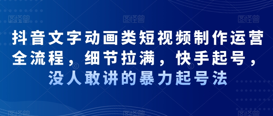 抖音文字动画类短视频制作运营全流程，细节拉满，快手起号，没人敢讲的暴力起号法 - 小毅网创-小毅网创