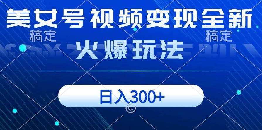 美女号视频变现全新火爆玩法，几分钟一个视频精准流量，日入300+ - 小毅网创-小毅网创