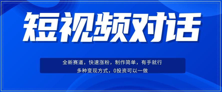 短视频聊天对话赛道：涨粉快速、广泛认同，操作有手就行，变现方式超多种 - 小毅网创-小毅网创