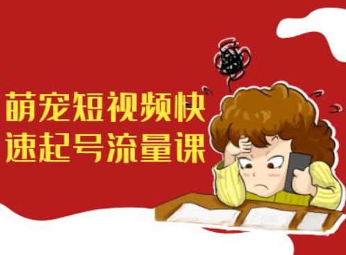 萌宠短视频快速起号流量课，短视频带货宠物新风口 - 小毅网创-小毅网创