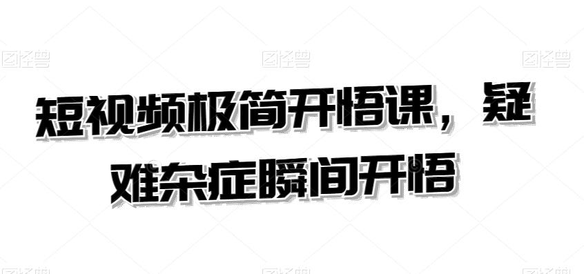 短视频极简开悟课，​疑难杂症瞬间开悟 - 小毅网创-小毅网创