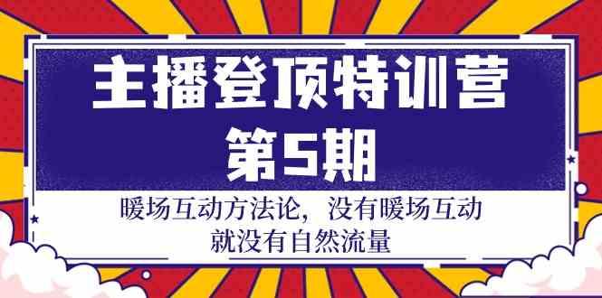 主播登顶特训营第5期：暖场互动方法论 没有暖场互动就没有自然流量(30节) - 小毅网创-小毅网创
