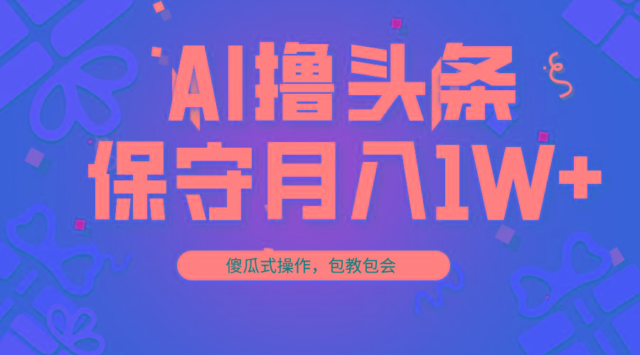 AI撸头条3天必起号，傻瓜操作3分钟1条，复制粘贴月入1W+。 - 小毅网创-小毅网创