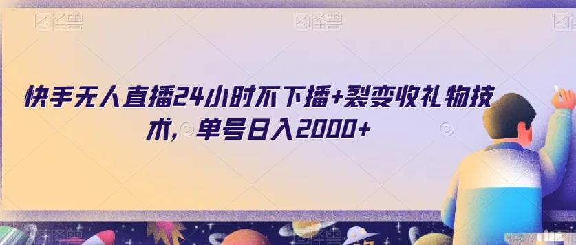 快手无人直播24小时不下播+裂变收礼物技术，单号日入2000+【揭秘】 - 小毅网创-小毅网创