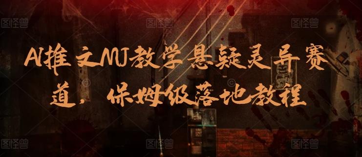 AI推文MJ教学悬疑灵异赛道，保姆级落地教程 - 小毅网创-小毅网创