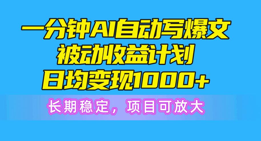 一分钟AI爆文被动收益计划，日均变现1000+，长期稳定，项目可放大 - 小毅网创-小毅网创