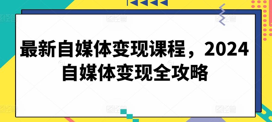 最新自媒体变现课程，2024自媒体变现全攻略 - 小毅网创-小毅网创