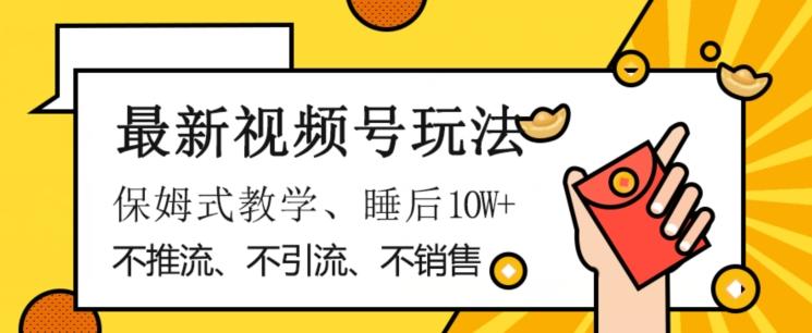 最新视频号玩法，不销售、不引流、不推广，躺着月入1W+，保姆式教学，小白轻松上手【揭秘】 - 小毅网创-小毅网创