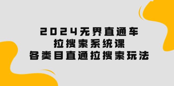 2024无界直通车·拉搜索系统课：各类目直通车 拉搜索玩法！ - 小毅网创-小毅网创