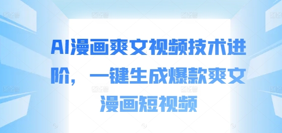 AI漫画爽文视频技术进阶，一键生成爆款爽文漫画短视频 - 小毅网创-小毅网创