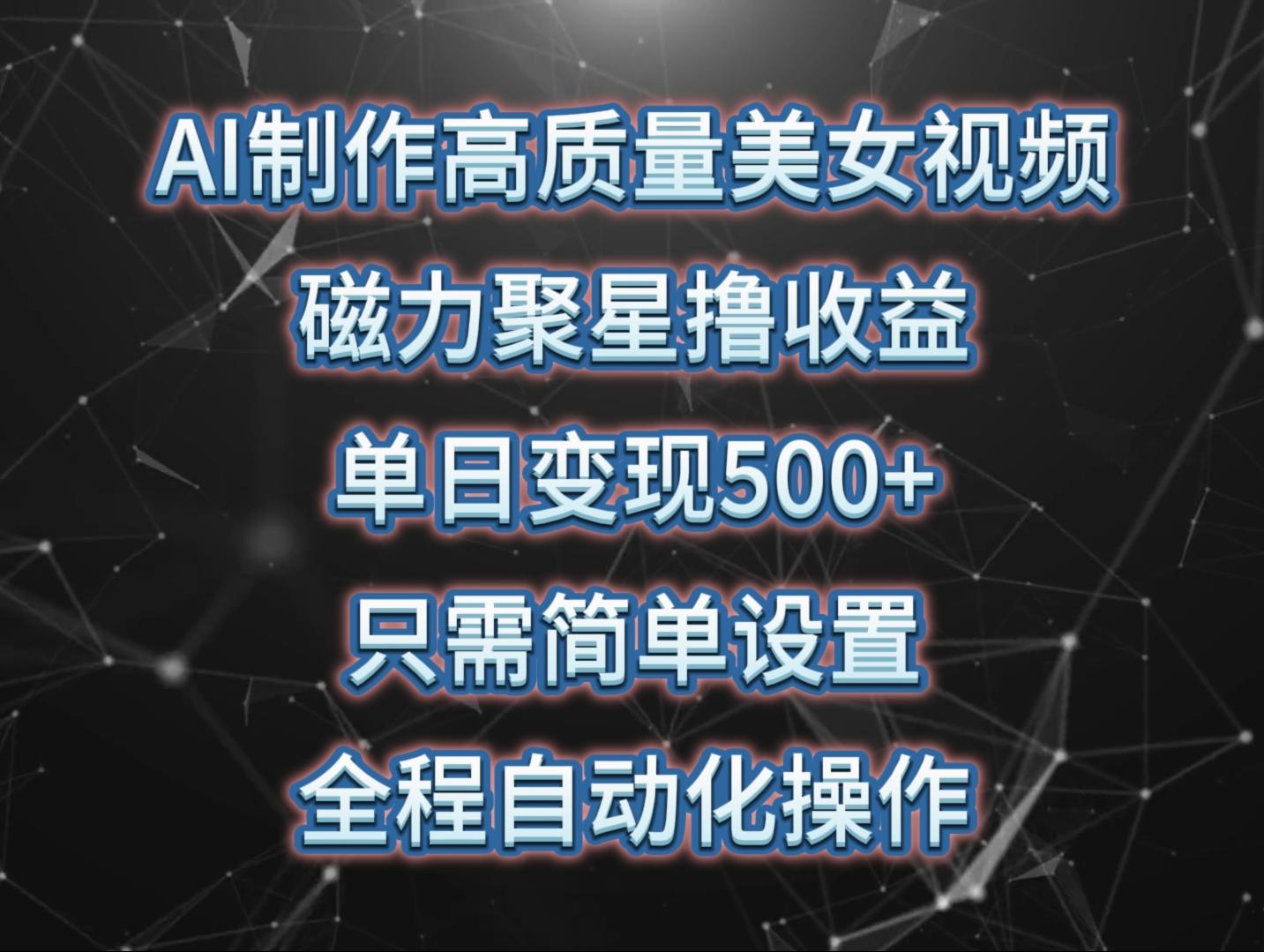 (10023期)AI制作高质量美女视频，磁力聚星撸收益，单日变现500+，只需简单设置，... - 小毅网创-小毅网创