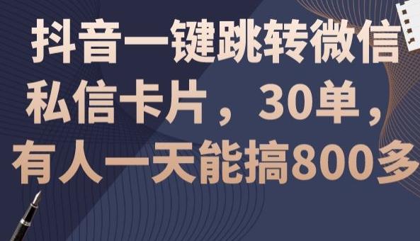 抖音一键跳转微信私信卡片，30单，一天能搞800多 - 小毅网创-小毅网创