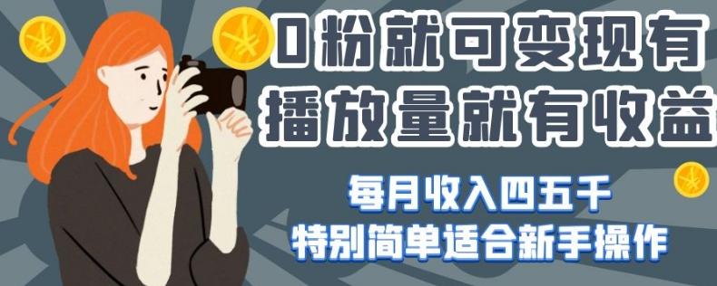 0粉就可变现，有播放量就有收益，每月收入四五千，特别简单适合新手操作【揭秘】 - 小毅网创-小毅网创