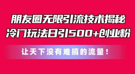 朋友圈无限引流技术，一个冷门玩法日引500+创业粉，让天下没有难搞的流量【揭秘】 - 小毅网创-小毅网创