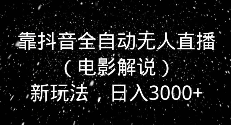 靠抖音全自动无人直播（电影解说）新玩法，日入3000+ - 小毅网创-小毅网创