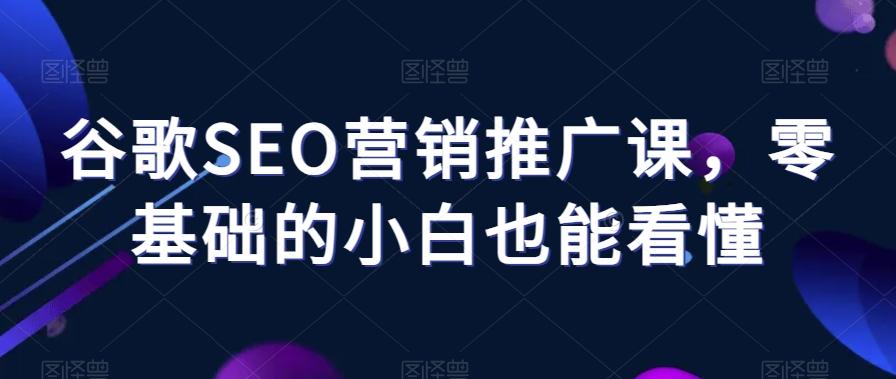 谷歌SEO营销推广课，零基础的小白也能看懂 - 小毅网创-小毅网创