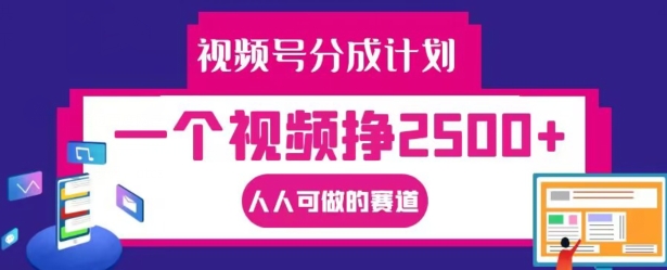 视频号分成计划，一个视频挣2500+，人人可做的赛道【揭秘】 - 小毅网创-小毅网创