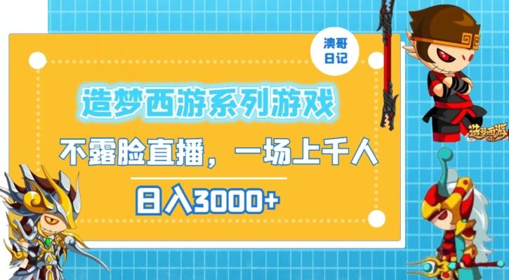造梦西游系列游戏不露脸直播，回忆杀一场直播上千人，日入3000+【揭秘】 - 小毅网创-小毅网创