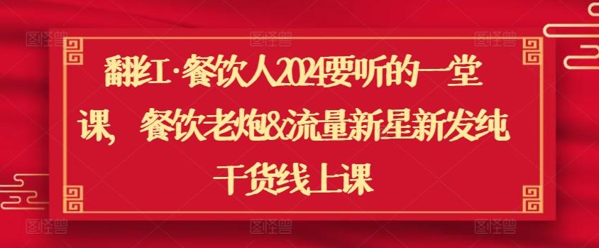 翻红·餐饮人2024要听的一堂课，餐饮老炮&流量新星新发纯干货线上课 - 小毅网创-小毅网创