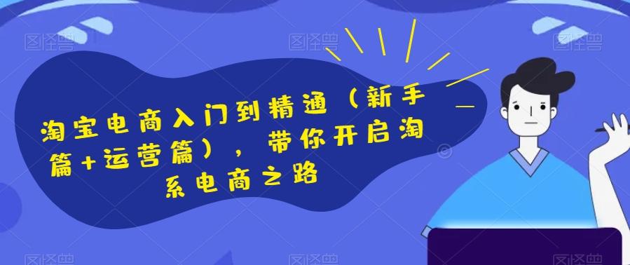淘宝电商入门到精通（新手篇+运营篇），带你开启淘系电商之路 - 小毅网创-小毅网创