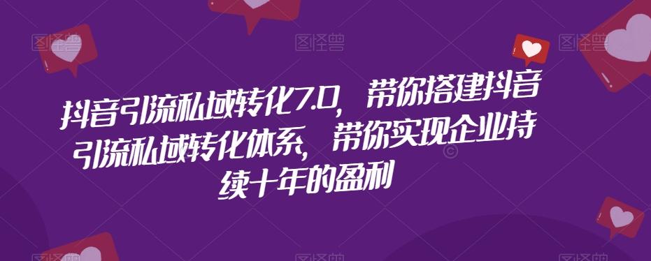 抖音引流私域转化7.0，带你搭建抖音引流私域转化体系，带你实现企业持续十年的盈利 - 小毅网创-小毅网创