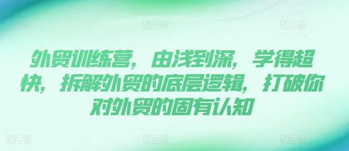 外贸训练营，由浅到深，学得超快，拆解外贸的底层逻辑，打破你对外贸的固有认知 - 小毅网创-小毅网创