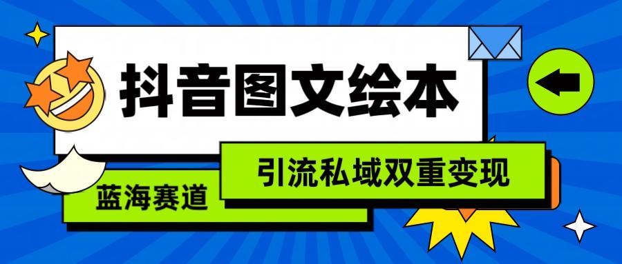 抖音图文绘本，蓝海赛道，引流私域双重变现 - 小毅网创-小毅网创