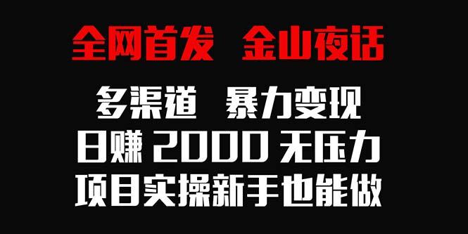 全网首发，金山夜话多渠道暴力变现，日赚2000无压力，项目实操新手也能做 - 小毅网创-小毅网创