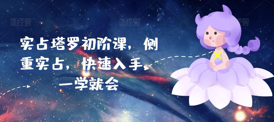 实占塔罗初阶课，侧重实占，快速入手，一学就会 - 小毅网创-小毅网创