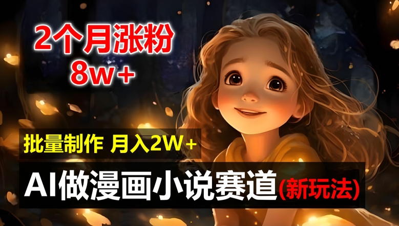 2个月涨粉8w，新玩法AI自动化做漫画小说赛道，操作简单可批量制作，新手小白轻松月入2W【揭秘】 - 小毅网创-小毅网创