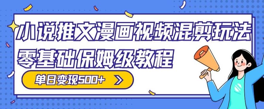 小说推文漫画视频混剪玩法，零基础保姆级教程，单日变现500+ - 小毅网创-小毅网创