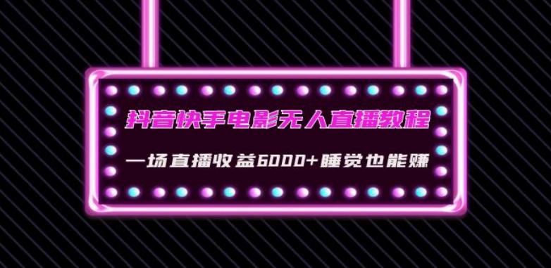 抖音快手电影无人直播教程：一场直播收益6000+睡觉也能赚(教程+软件)【揭秘】 - 小毅网创-小毅网创