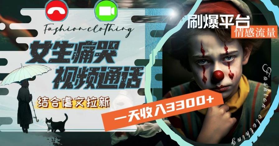 一天收入3300+，用女生痛哭视频通话结合虐文拉新，刷爆平台情感流量【揭秘】 - 小毅网创-小毅网创