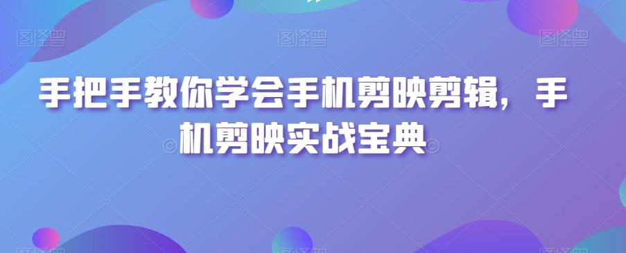 手把手教你学会手机剪映剪辑，手机剪映实战宝典 - 小毅网创-小毅网创