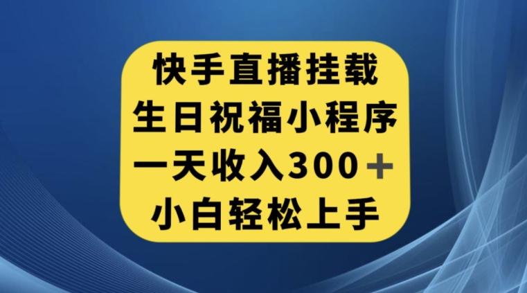 快手挂载生日祝福小程序，一天收入300+，小白轻松上手【揭秘】 - 小毅网创-小毅网创