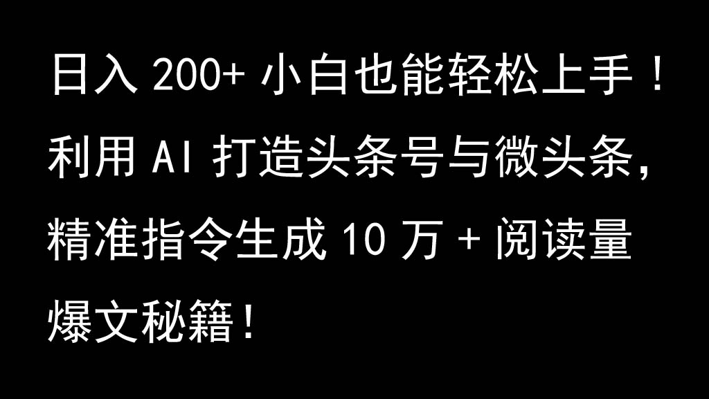 利用AI打造头条号与微头条，精准指令生成10万+阅读量爆文秘籍！日入200+小白也能轻... - 小毅网创-小毅网创