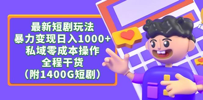 (9420期)最新短剧玩法，暴力变现日入1000+私域零成本操作，全程干货(附1400G短剧) - 小毅网创-小毅网创