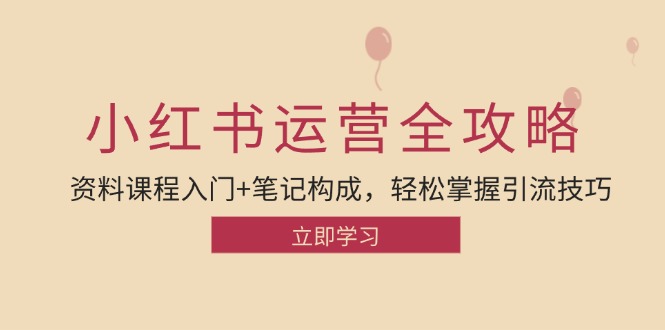 小红书运营引流全攻略：资料课程入门+笔记构成，轻松掌握引流技巧 - 小毅网创-小毅网创