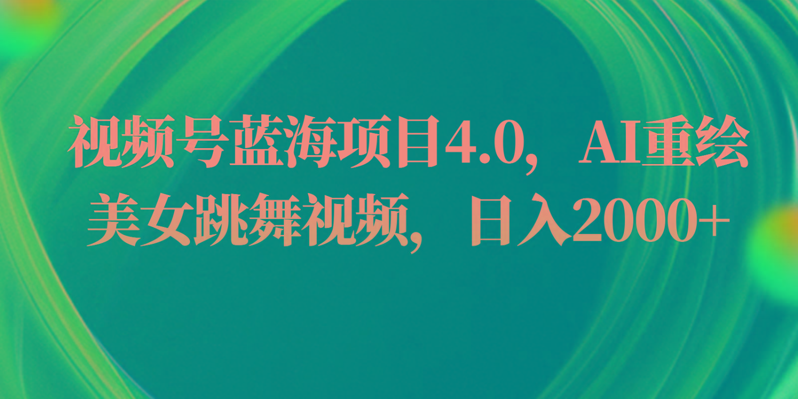 视频号蓝海项目4.0和拓展玩法，AI重绘美女跳舞视频，日入2000+ - 小毅网创-小毅网创