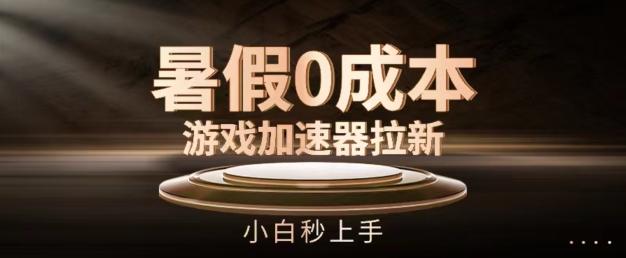 暑假0成本游戏加速器拉新，小白秒上手，无需投资【揭秘】 - 小毅网创-小毅网创