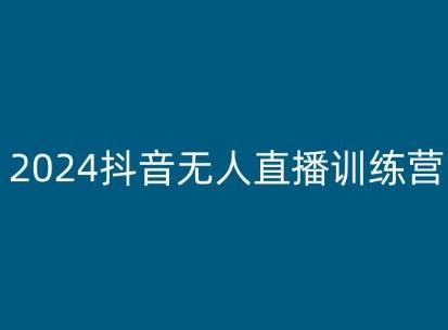 2024抖音无人直播训练营，多种无人直播玩法全解析 - 小毅网创-小毅网创