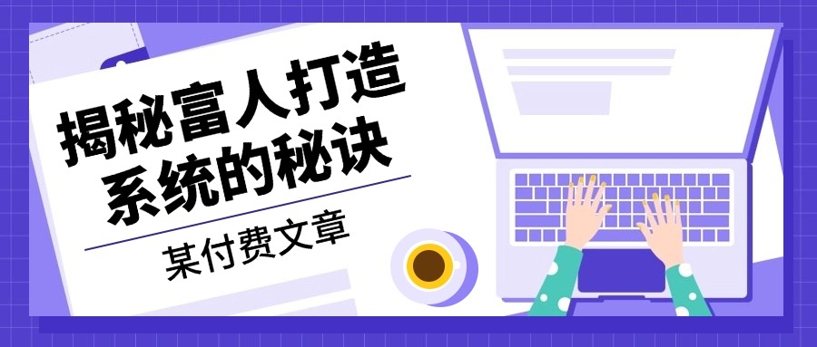 某付费文章：《揭秘富人打造系统的秘诀》 - 小毅网创-小毅网创