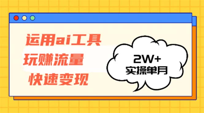运用AI工具玩赚流量快速变现 实操单月2w+ - 小毅网创-小毅网创
