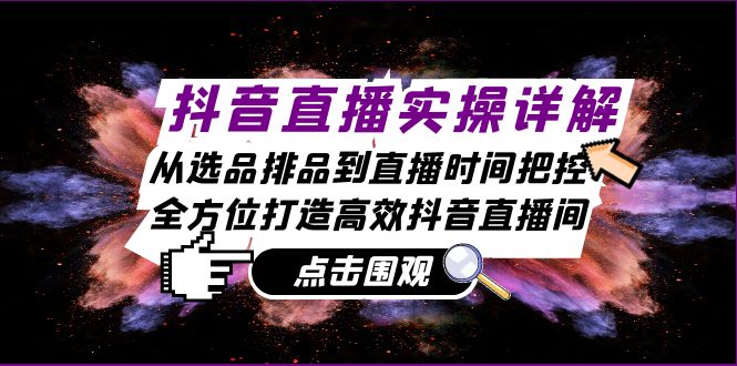 抖音直播实操详解：从选品排品到直播时间把控，全方位打造高效抖音直播间 - 小毅网创-小毅网创