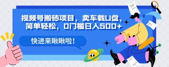 视频号搬砖项目，卖车载U盘，简单轻松，0门槛日入500+ - 小毅网创-小毅网创