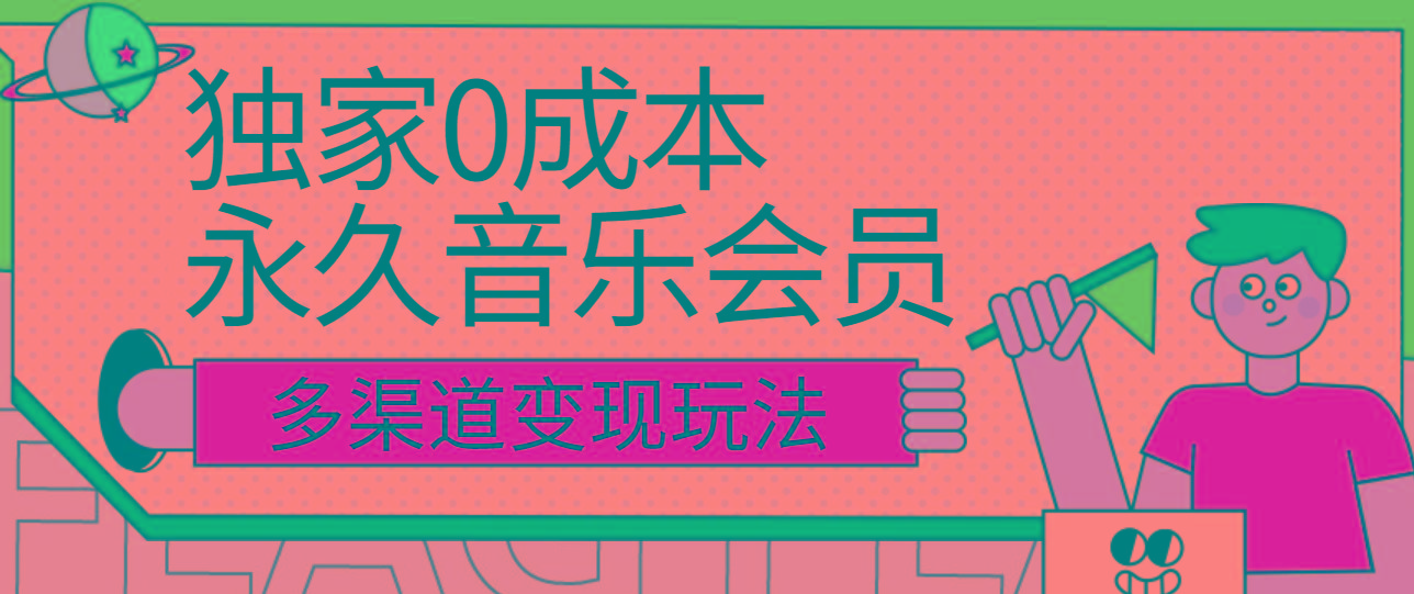 独家0成本永久音乐会员，多渠道变现玩法【实操教程】 - 小毅网创-小毅网创